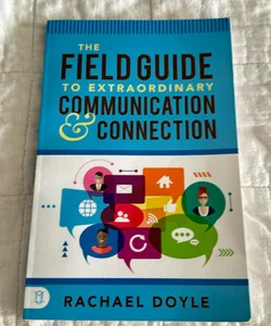 The Field Guide To Extraordinary Communication & Connection