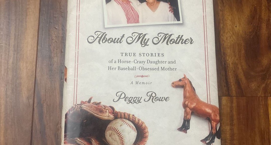 About My Mother: True Stories of a Horse-Crazy Daughter and Her  Baseball-Obsessed Mother: A Memoir: Rowe, Peggy, Rowe, Mike: 9781948677165:  : Books