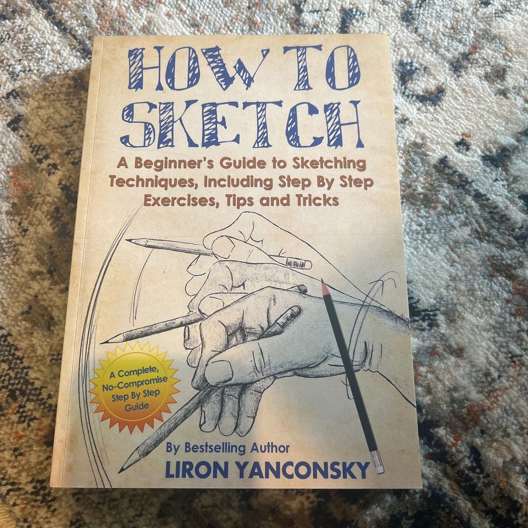 How to Sketch: A Beginner's Guide to Sketching Techniques, Including Step  By Step Exercises, Tips and Tricks: Yanconsky, Liron: 9781505583724:  : Books