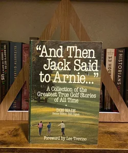 And Then Jack Said to Arnie: a Collection of the Greatest True Golf Stories of All Time