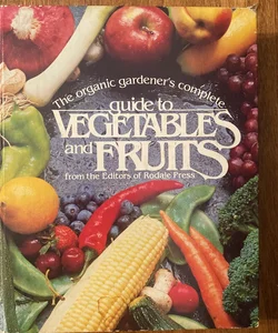 The Organic Gardeners Complete Guide to Vegetables and Fruits