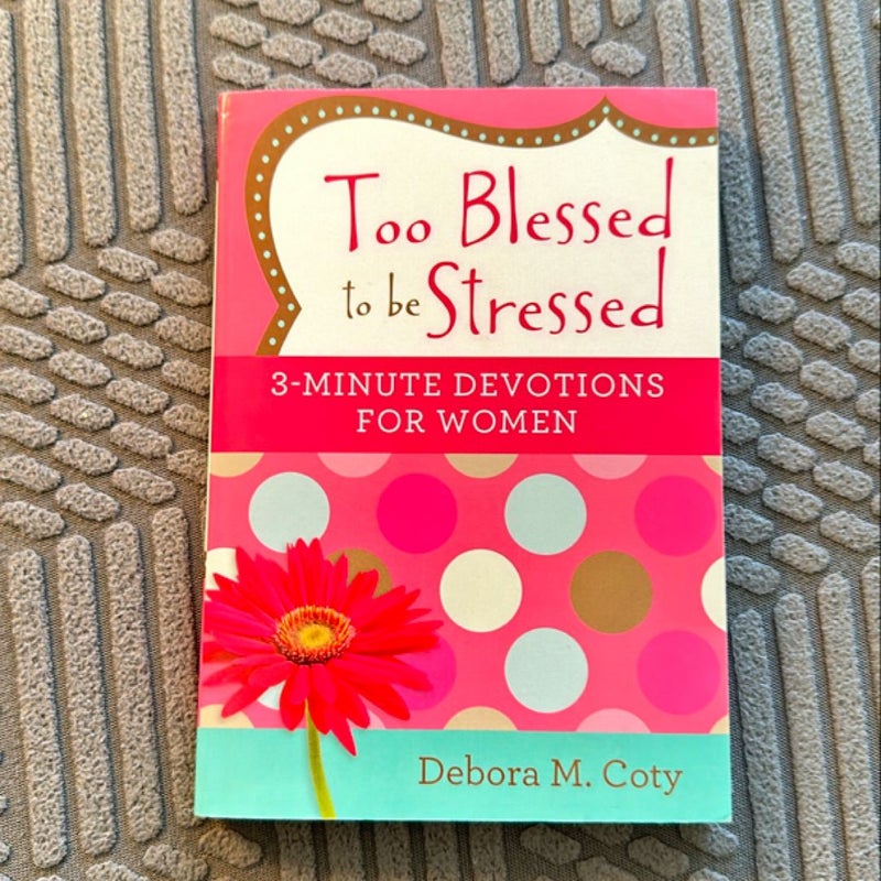 Too Blessed to Be Stressed: 3-Minute Devotions for Women