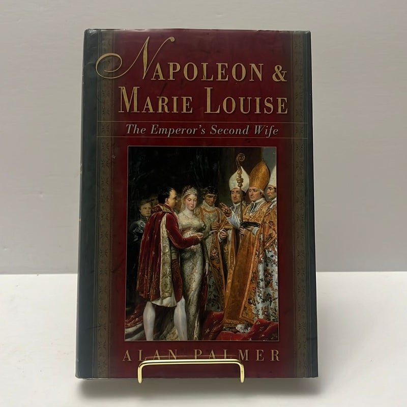 Napoleon and Marie Louise: The Emperor's Second Wife (1st Edition) 