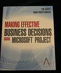 Making Effective Business Decisions Using Microsoft Project