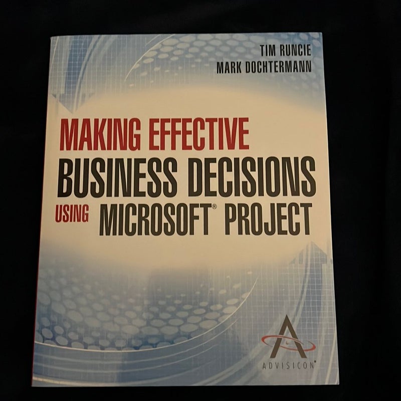 Making Effective Business Decisions Using Microsoft Project