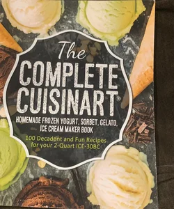 The Complete Cuisinart Homemade Frozen Yogurt, Sorbet, Gelato, Ice Cream Maker Book