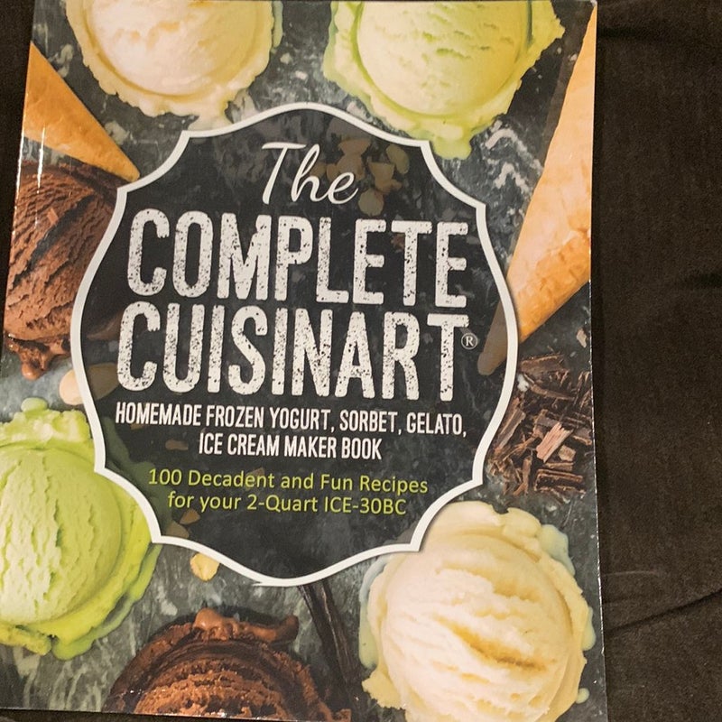 The Complete Cuisinart Homemade Frozen Yogurt, Sorbet, Gelato, Ice Cream Maker Book