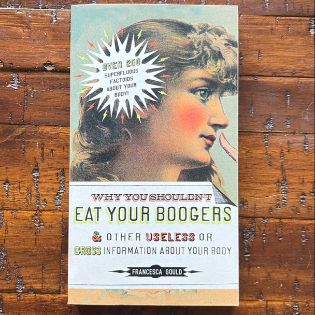 Why You Shouldn't Eat Your Boogers and Other Useless or Gross Information About