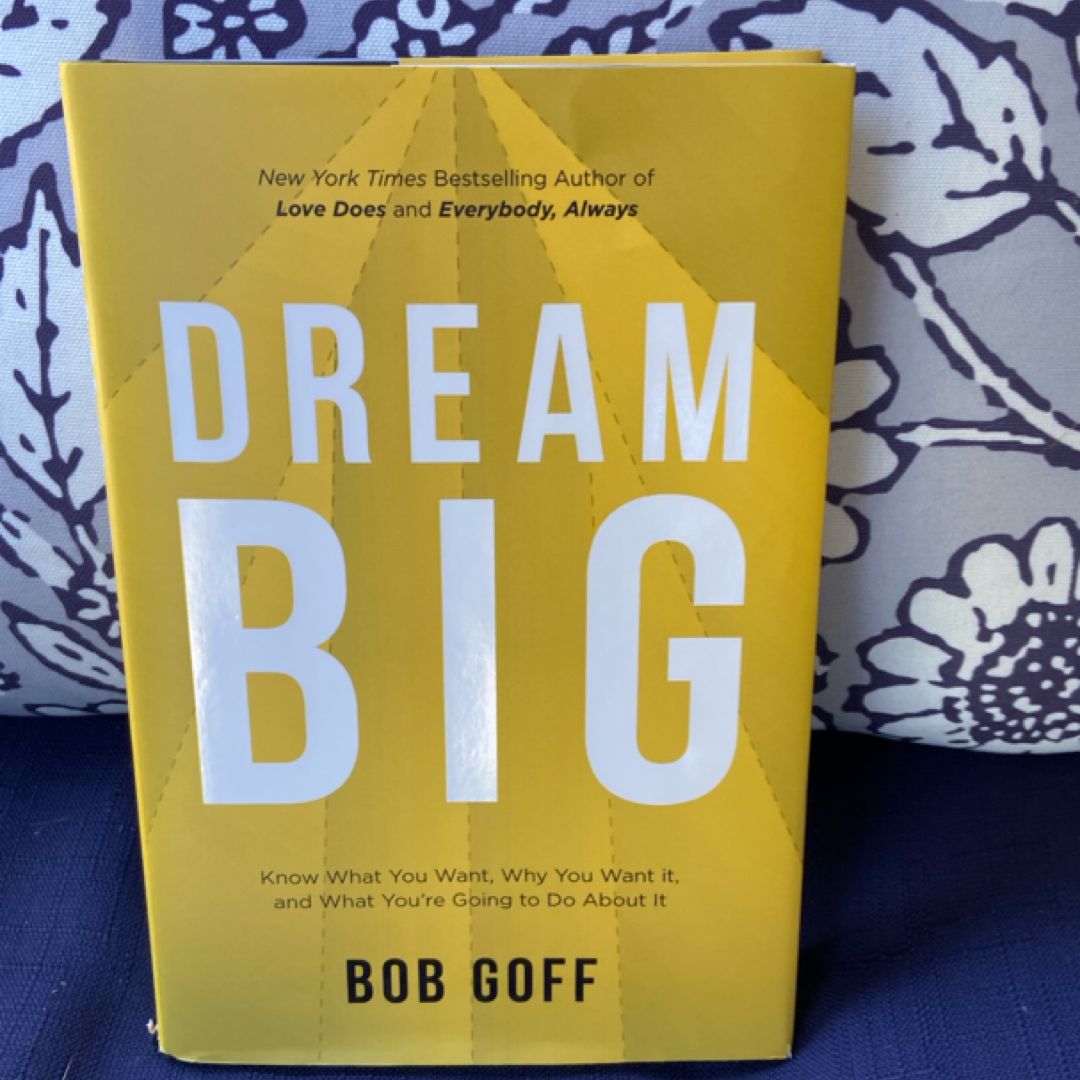 Dream Big: Know What You Want, Why You Want It, and What You're Going ToDo about It