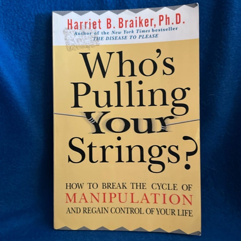 Who's Pulling Your Strings?: How to Break the Cycle of Manipulation and Regain Control of Your Life