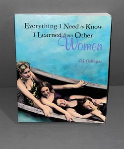 Everything I Need to Know I Learned from Other Women