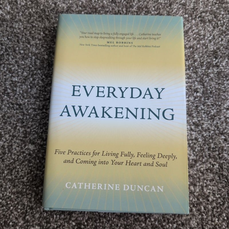 Everyday Awakening: Five Practices for Living Fully, Feeling Deeply, and Coming into Your Heart and Soul