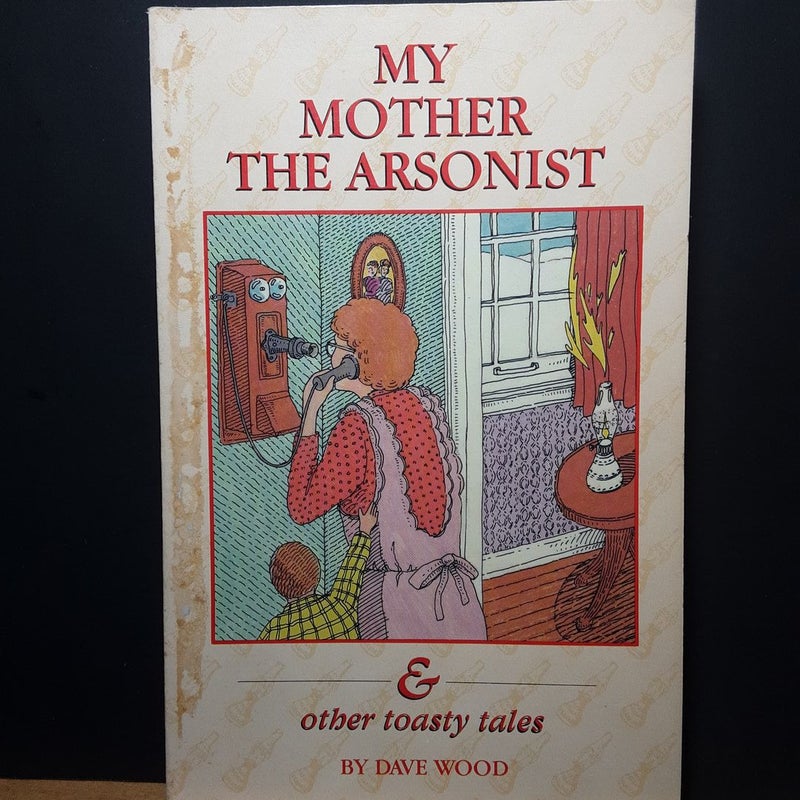 My Mother The Arsonist & other toasty tales