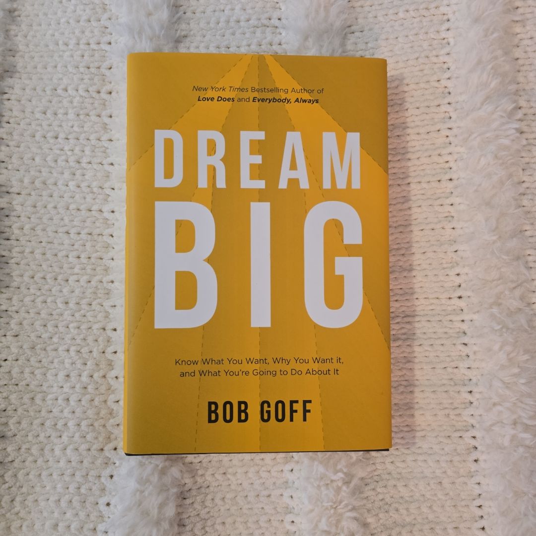 Dream Big: Know What You Want, Why You Want It, and What You're Going ToDo about It