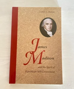 James Madison and the Spirit of Republican Self-Government