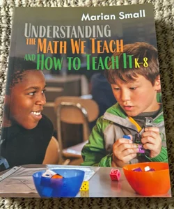 Understanding the Math We Teach and How to Teach It, K-8
