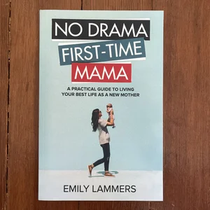 No Drama First-Time Mama: a Practical Guide to Living Your Best Life As a New Mother