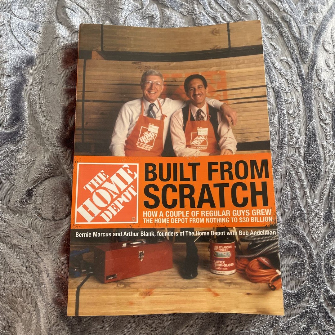 Built From Scratch How A Couple Of Regular Guys Gree The Home Depot From  Nothing To $30 Billion by Bernie Marcus Arthur Blank Bob Andelman,  Paperback