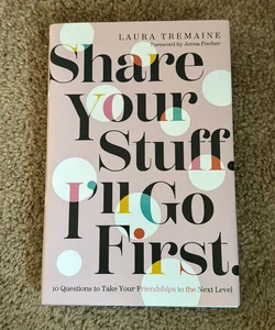 Share Your Stuff. I'll Go First. : 10 Questions to Take Your Friendships to the Next Level