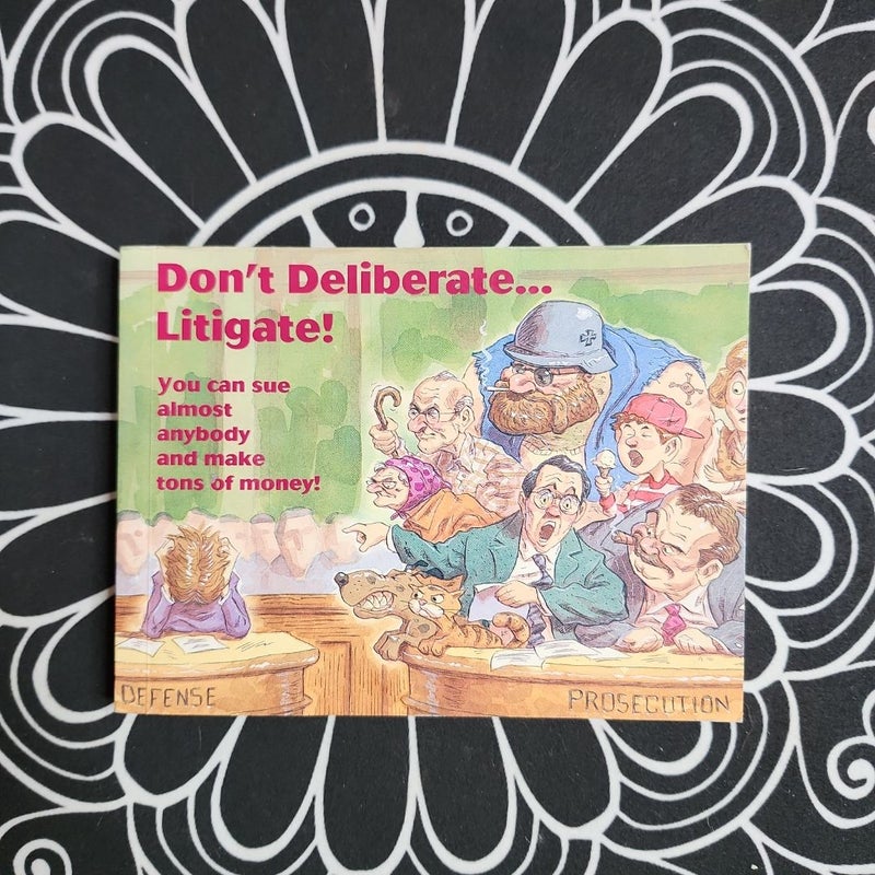 Don't Deliberate... Litigate!