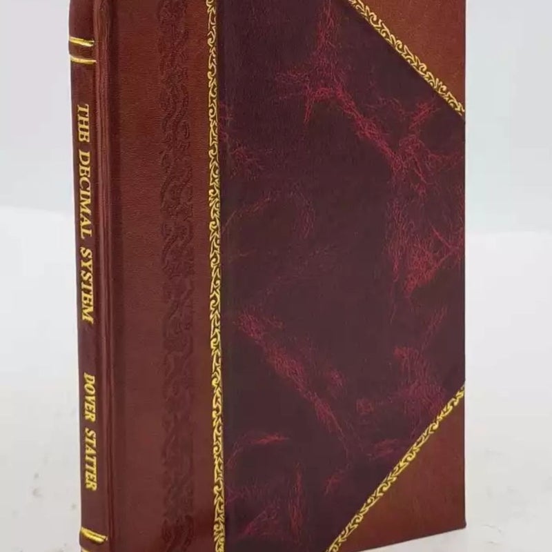 The decimal system as a whole, in its relation to time, measure, weight, capacity, and money, in unison with each other 1856 Leather Bound