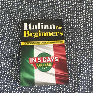 Italian for Beginners: the COMPLETE Crash Course to Speaking Italian in 5 DAYS or LESS!