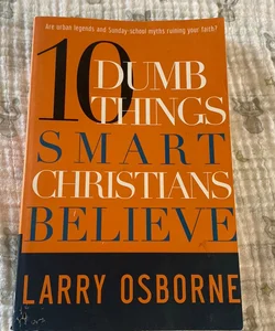 Ten Dumb Things Smart Christians Believe