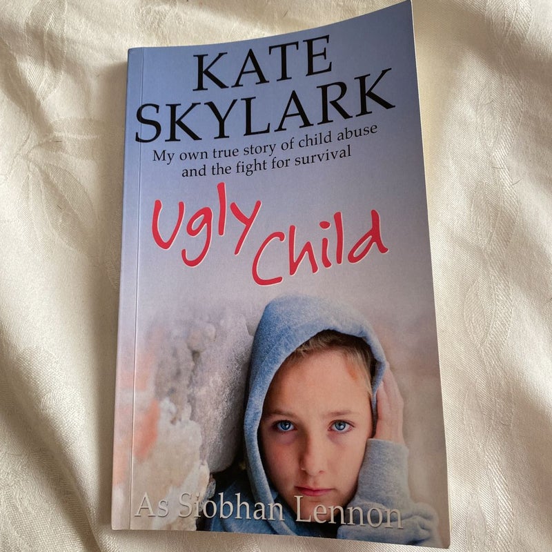 Ugly Child: My Own True Story of Child Abuse and the Fight for Survival