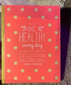 Be Healthy Every Day, A Weekly Planner 