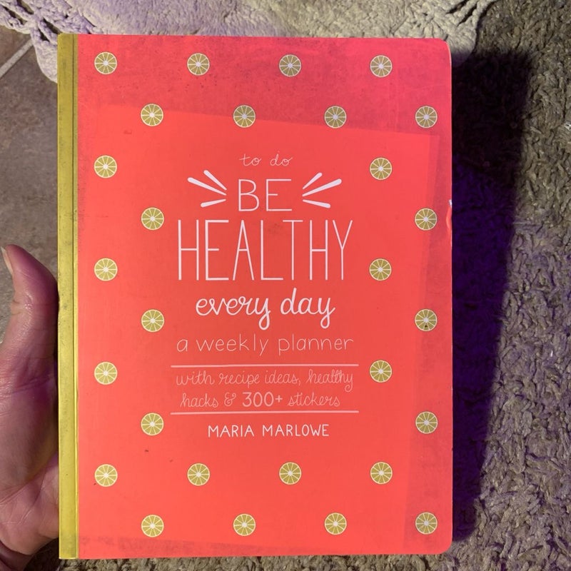 Be Healthy Every Day, A Weekly Planner 
