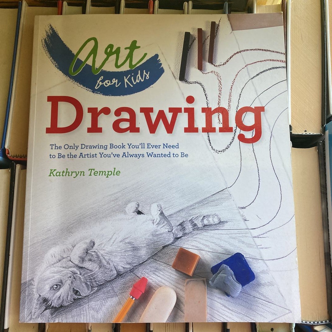 Art for Kids: Drawing: The Only Drawing Book You'll Ever Need to Be the Artist You've Always Wanted to Be [Book]