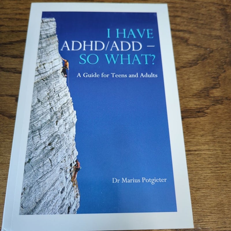 I HAVE ADHD/ADD - SO WHAT? A Guide for Teens and Adults