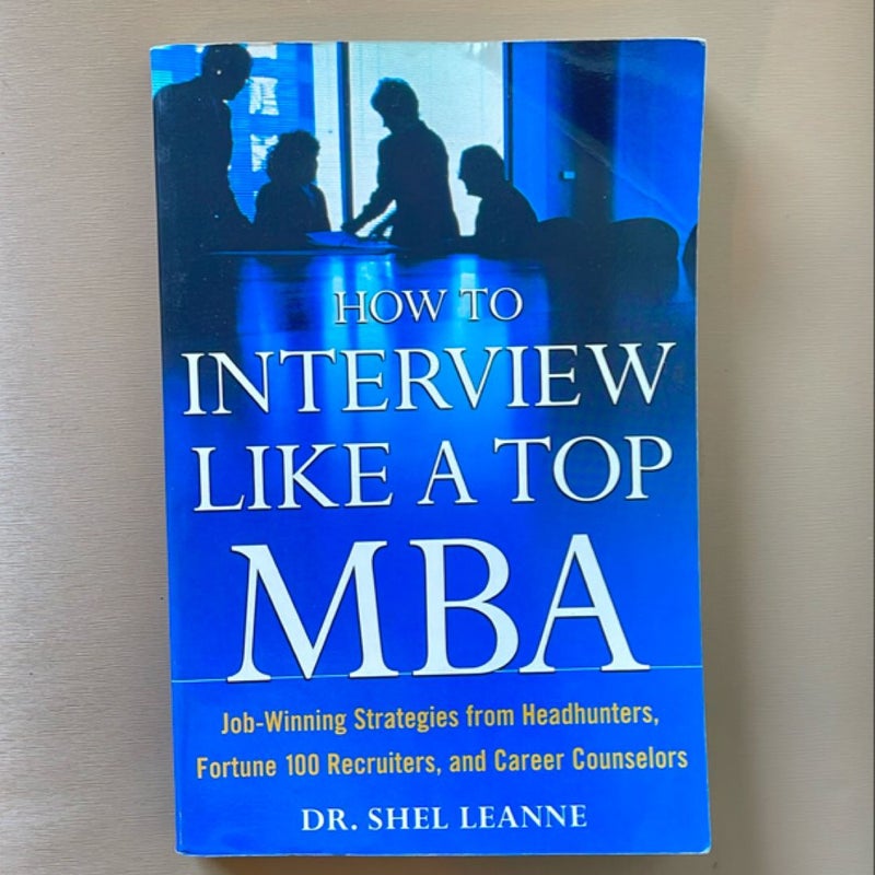 How to Interview Like a Top MBA: Job-Winning Strategies from Headhunters, Fortune 100 Recruiters, and Career Counselors