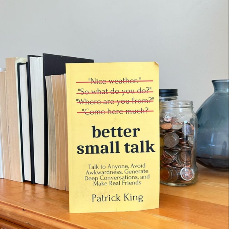 Better Small Talk: Talk to Anyone, Avoid Awkwardness, Generate Deep Conversations, and Make Real Friends