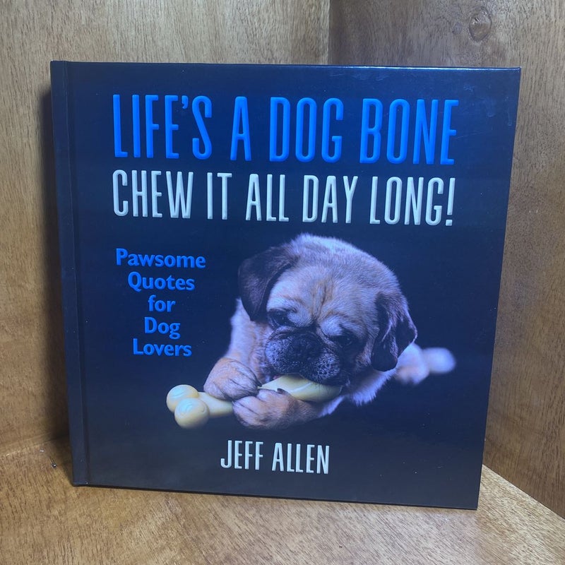 Life's a Dog Bone Chew It All Day Long!