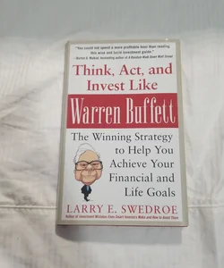 Think, Act, and Invest Like Warren Buffett: the Winning Strategy to Help You Achieve Your Financial and Life Goals