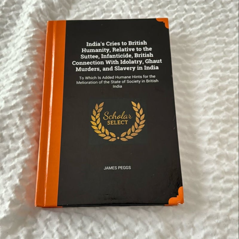 India's Cries to British Humanity, Relative to the Suttee, Infanticide, British Connection with Idolatry, Ghaut Murders, and Slavery in India