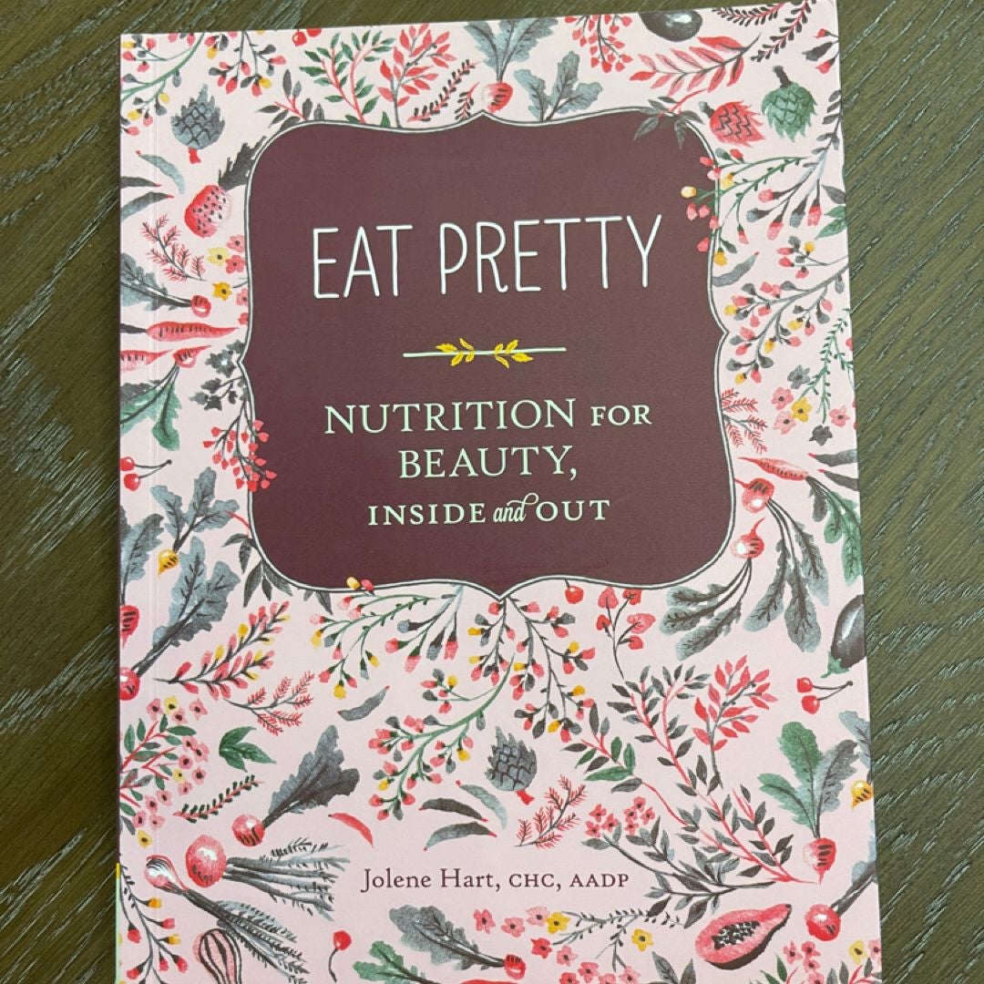 Eat Pretty: Nutrition for Beauty, Inside and Out (Nutrition Books, Health Journals, Books about Food, Beauty Cookbooks)