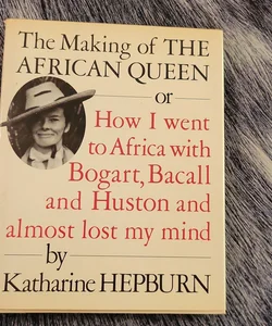 The Making of "The African Queen": or How I Went to Africa with Bogart, Bacall and Almost Lost My Life