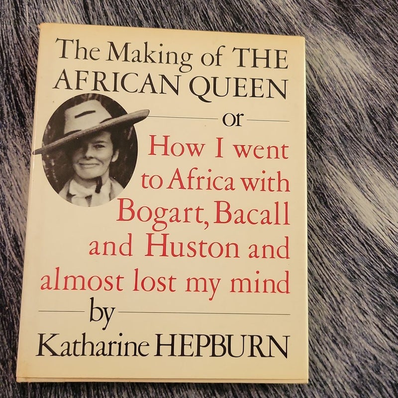 The Making of "The African Queen": or How I Went to Africa with Bogart, Bacall and Almost Lost My Life