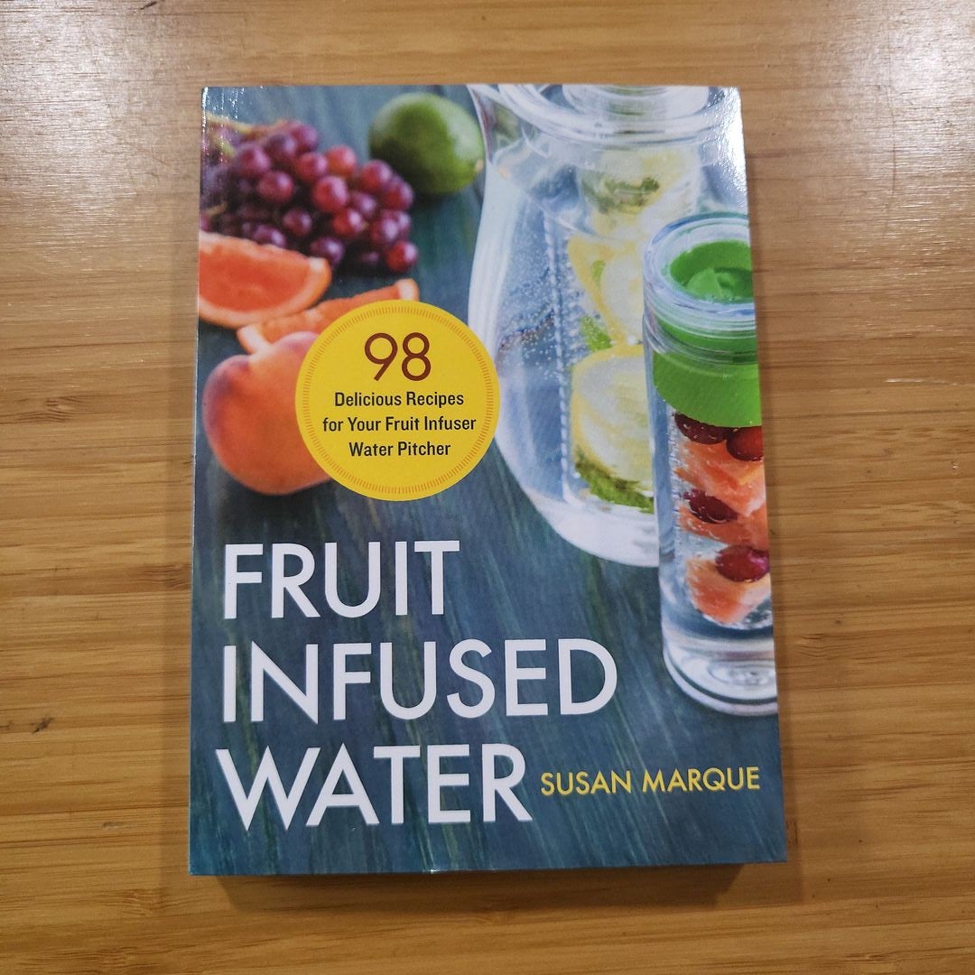 Fruit Infused Water: 98 Delicious Recipes for Your Fruit Infuser Water Pitcher [Book]