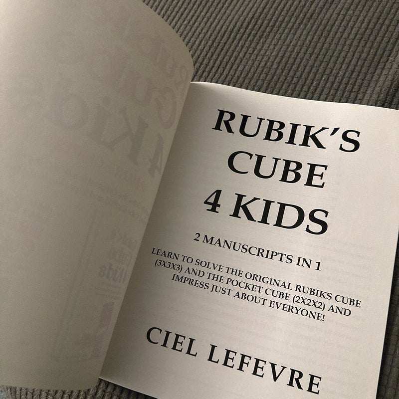 Rubik's Cube for Kids: 2 Manuscripts in 1. Learn to Solve the Original Rubik's Cube (3x3x3) and the Pocket Cube (2x2x2) and Impress Just about Everyone!