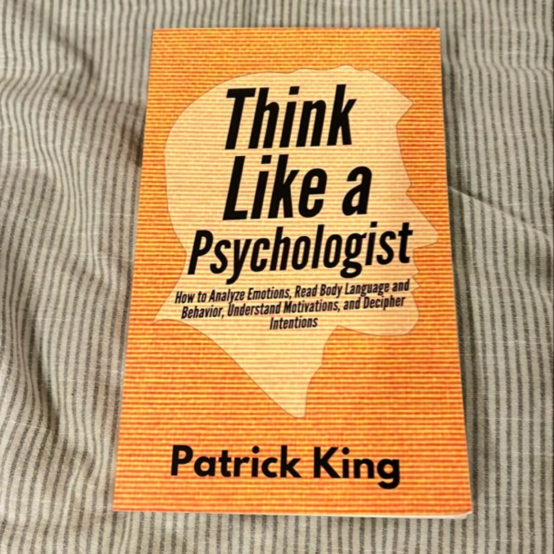 Think Like a Psychologist: How to Analyze Emotions, Read Body Language and Behavior, Understand Motivations, and Decipher Intentions