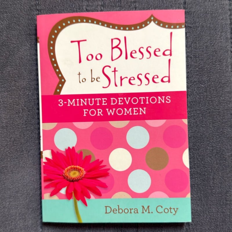 Too Blessed to Be Stressed: 3-Minute Devotions for Women