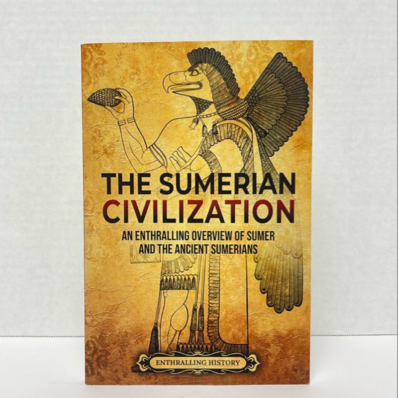 The Sumerian Civilization: an Enthralling Overview of Sumer and the Ancient Sumerians