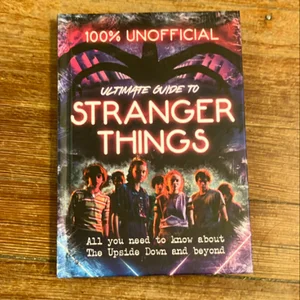 Stranger Things: 100% Unofficial - the Ultimate Guide to Stranger Things