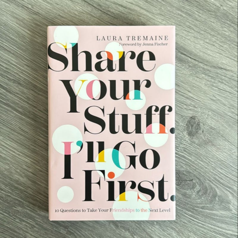 Share Your Stuff. I'll Go First. : 10 Questions to Take Your Friendships to the Next Level