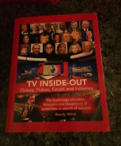 TV Inside-Out - Flukes, Flakes, Feuds and Felonies - the Backstage Blunders, Bloopers and Blasphemy of Celebrities in Search of Success