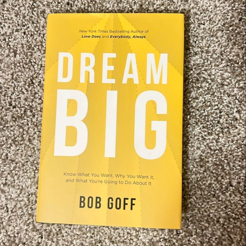 Dream Big: Know What You Want, Why You Want It, and What You're Going ToDo about It