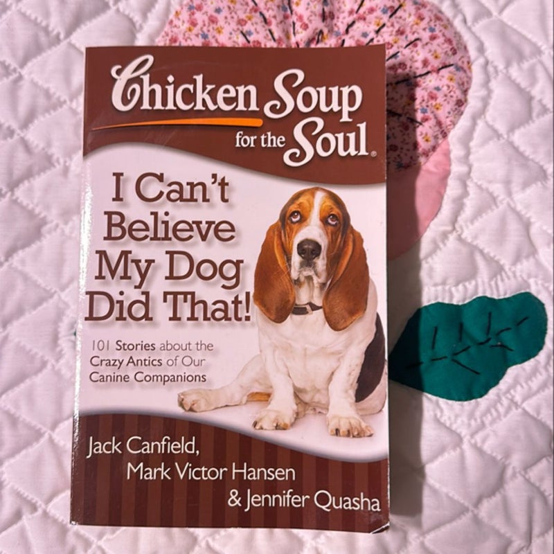 Chicken Soup for the Soul: I Can't Believe My Dog Did That!